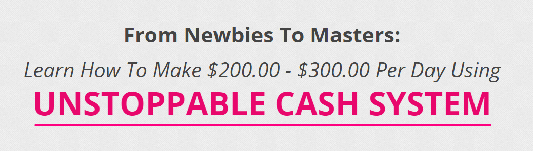 From Newbies To Masters: Learn How To Make $200.00 - $300.00 Per Day Using UNSTOPPABLE CASH SYSTEM